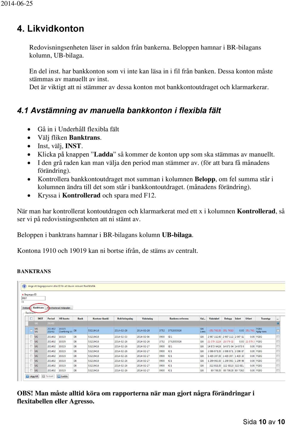 1 Avstämning av manuella bankkonton i flexibla fält Gå in i Underhåll flexibla fält Välj fliken Banktrans. Inst, välj, INST.