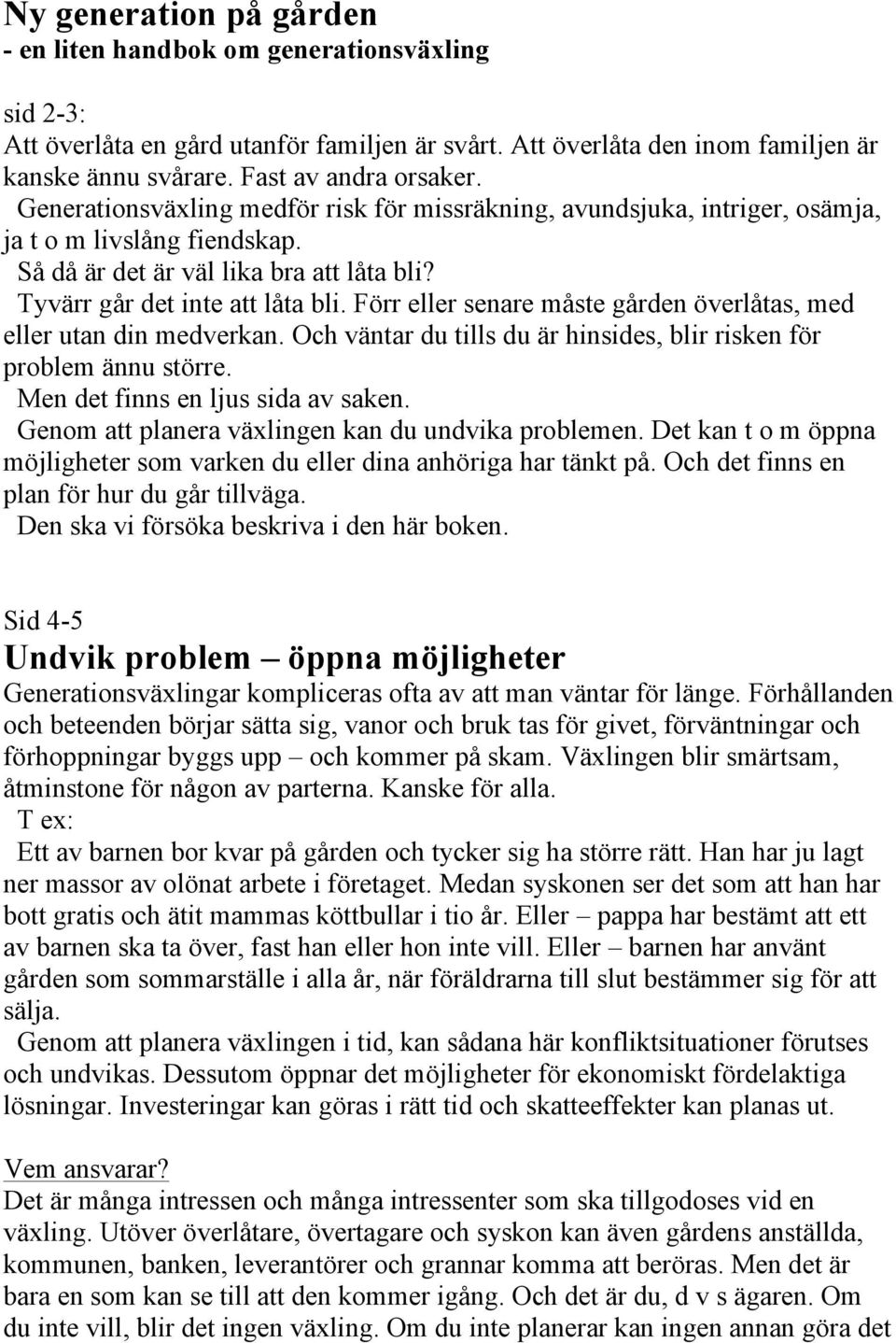 Förr eller senare måste gården överlåtas, med eller utan din medverkan. Och väntar du tills du är hinsides, blir risken för problem ännu större. Men det finns en ljus sida av saken.