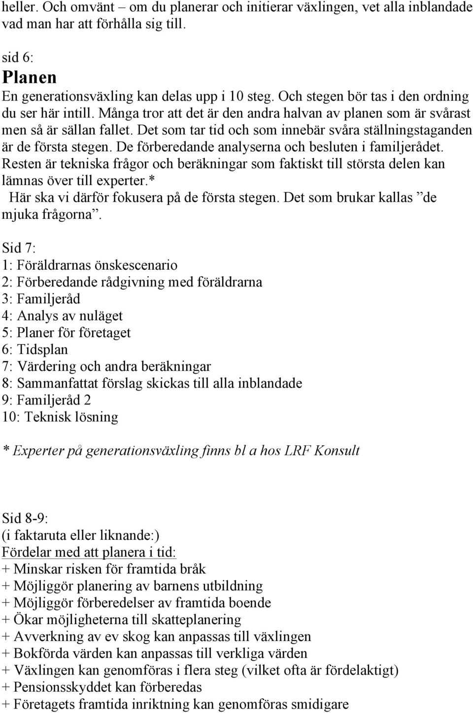 Det som tar tid och som innebär svåra ställningstaganden är de första stegen. De förberedande analyserna och besluten i familjerådet.