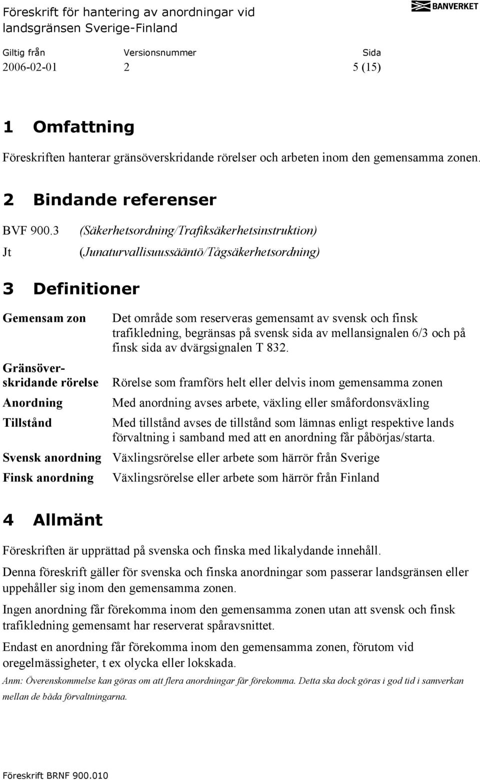 gemensamt av svensk och finsk trafikledning, begränsas på svensk sida av mellansignalen 6/3 och på finsk sida av dvärgsignalen T 832.