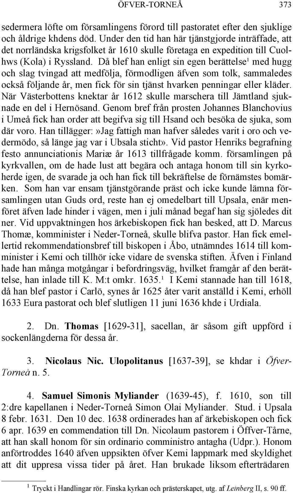 Då blef han enligt sin egen berättelse¹ med hugg och slag tvingad att medfölja, förmodligen äfven som tolk, sammaledes också följande år, men fick för sin tjänst hvarken penningar eller kläder.