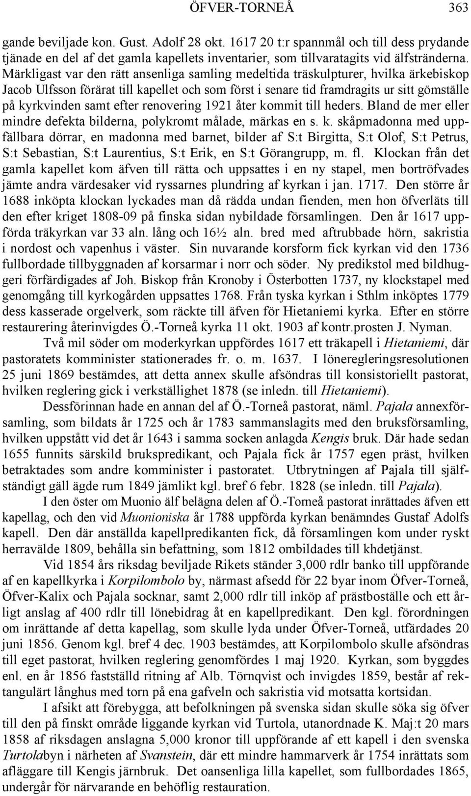 efter renovering 1921 åter kommit till heders. Bland de mer eller mindre defekta bilderna, polykromt målade, märkas en s. k. skåpmadonna med uppfällbara dörrar, en madonna med barnet, bilder af S:t Birgitta, S:t Olof, S:t Petrus, S:t Sebastian, S:t Laurentius, S:t Erik, en S:t Görangrupp, m.