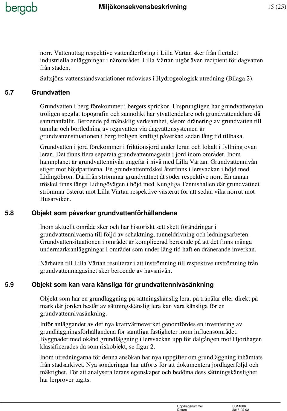 Ursprungligen har grundvattenytan troligen speglat topografin och sannolikt har ytvattendelare och grundvattendelare då sammanfallit.