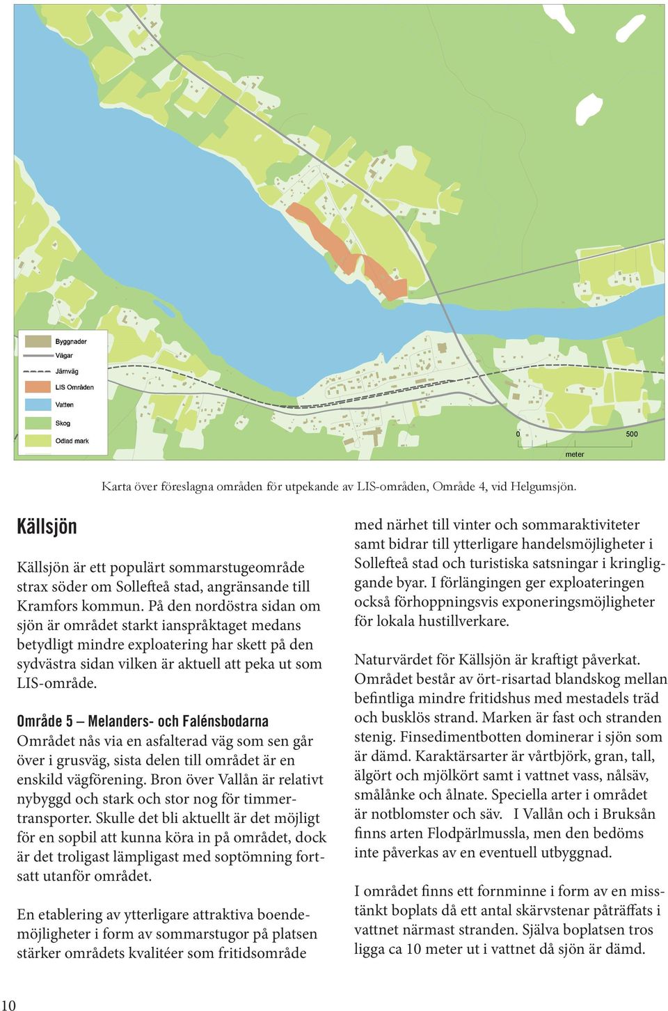 På de ordöstra sida om sjö är området starkt iaspråktaget medas betydligt midre exploaterig har skett på de sydvästra sida vilke är aktuell att peka ut som LIS-område.