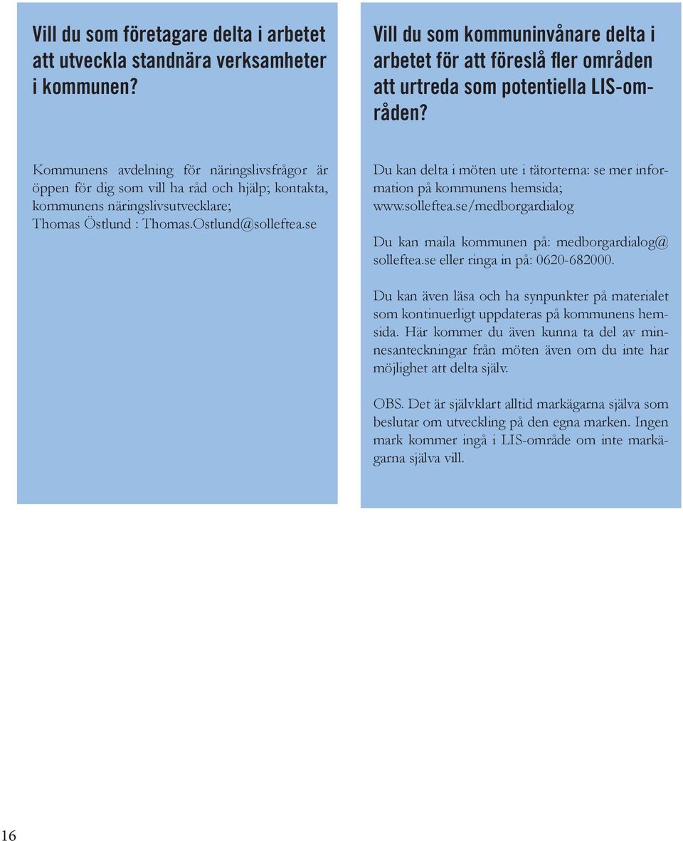 se Du ka delta i möte ute i tätortera: se mer iformatio på kommues hemsida; www.solleftea.se/medborgardialog Du ka maila kommue på: medborgardialog@ solleftea.se eller riga i på: 0620-682000.