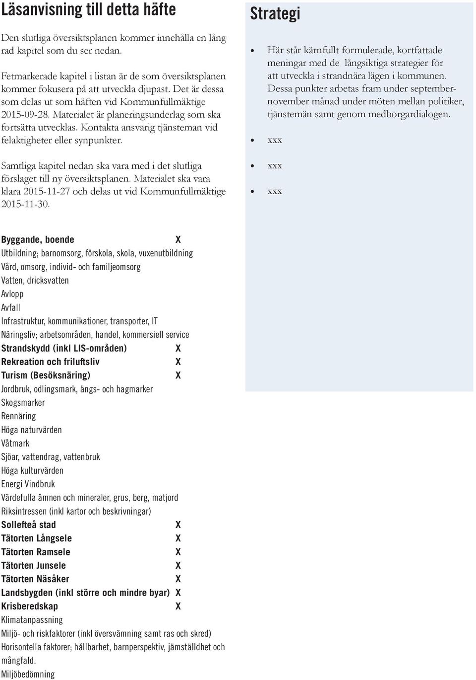 Samtliga kapitel eda ska vara med i det slutliga förslaget till y översiktsplae. Materialet ska vara klara 2015-11-27 och delas ut vid Kommufullmäktige 2015-11-30.