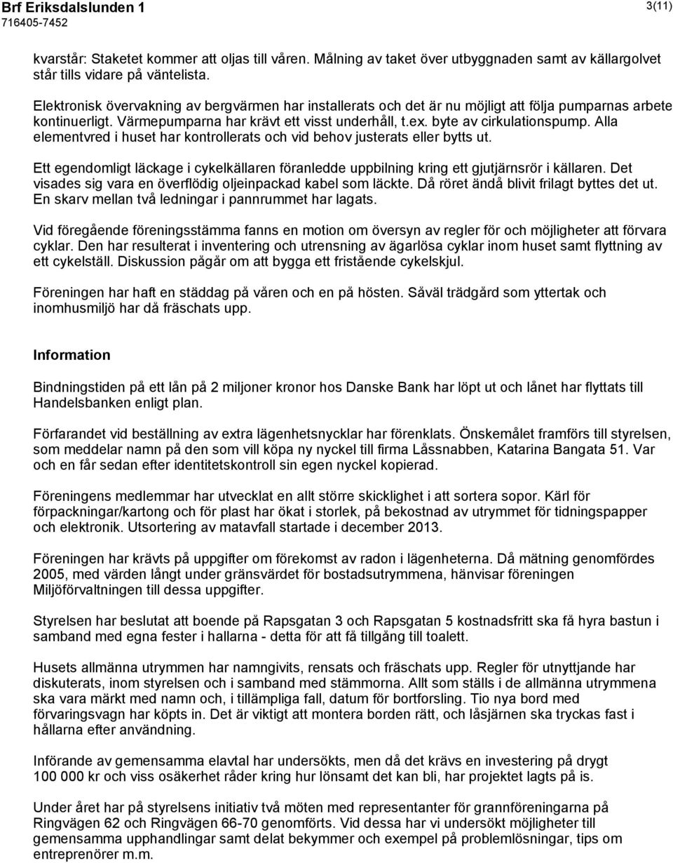 Alla elementvred i huset har kontrollerats och vid behov justerats eller bytts ut. Ett egendomligt läckage i cykelkällaren föranledde uppbilning kring ett gjutjärnsrör i källaren.