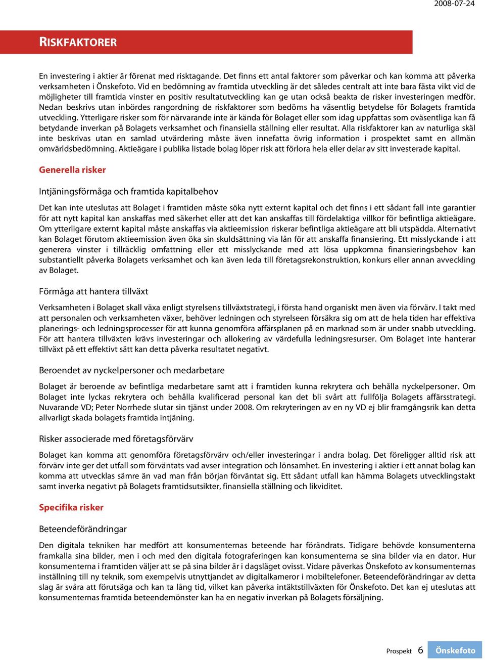 investeringen medför. Nedan beskrivs utan inbördes rangordning de riskfaktorer som bedöms ha väsentlig betydelse för Bolagets framtida utveckling.