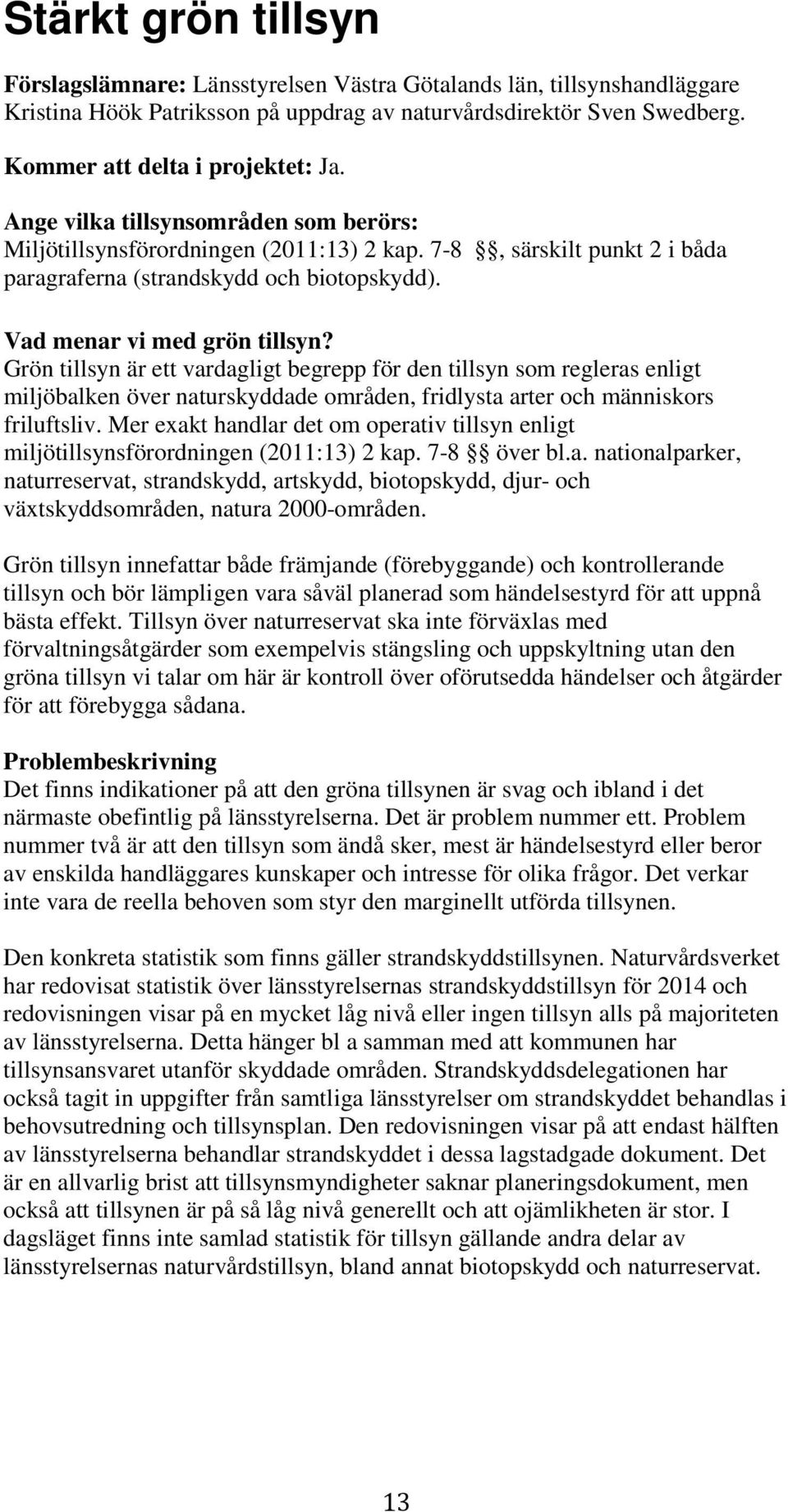 Grön tillsyn är ett vardagligt begrepp för den tillsyn som regleras enligt miljöbalken över naturskyddade områden, fridlysta arter och människors friluftsliv.