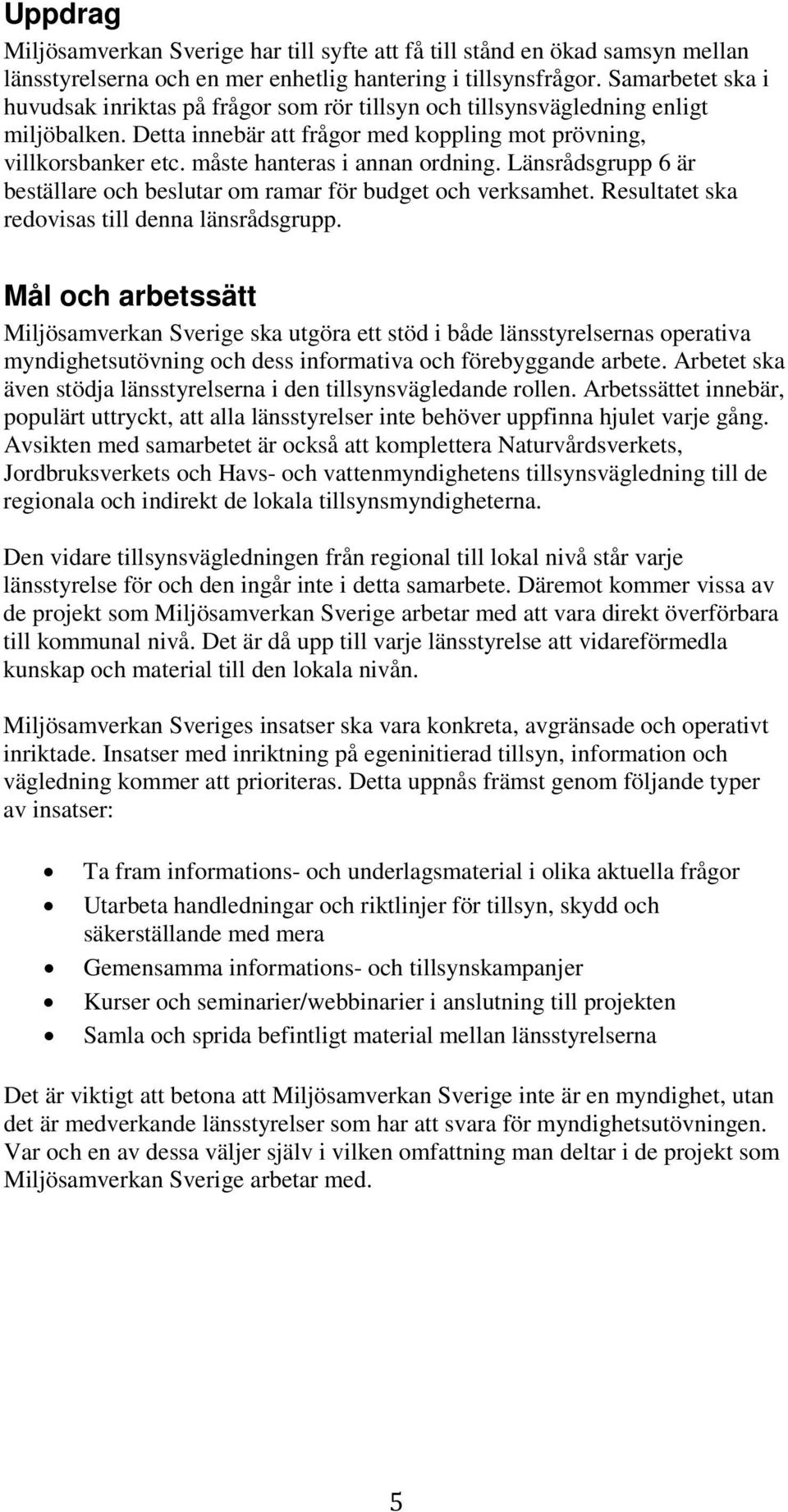 måste hanteras i annan ordning. Länsrådsgrupp 6 är beställare och beslutar om ramar för budget och verksamhet. Resultatet ska redovisas till denna länsrådsgrupp.