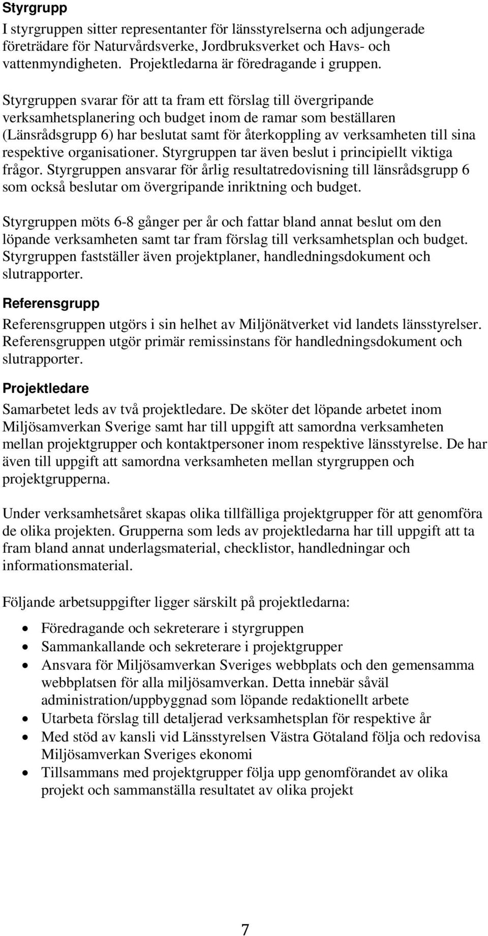 Styrgruppen svarar för att ta fram ett förslag till övergripande verksamhetsplanering och budget inom de ramar som beställaren (Länsrådsgrupp 6) har beslutat samt för återkoppling av verksamheten