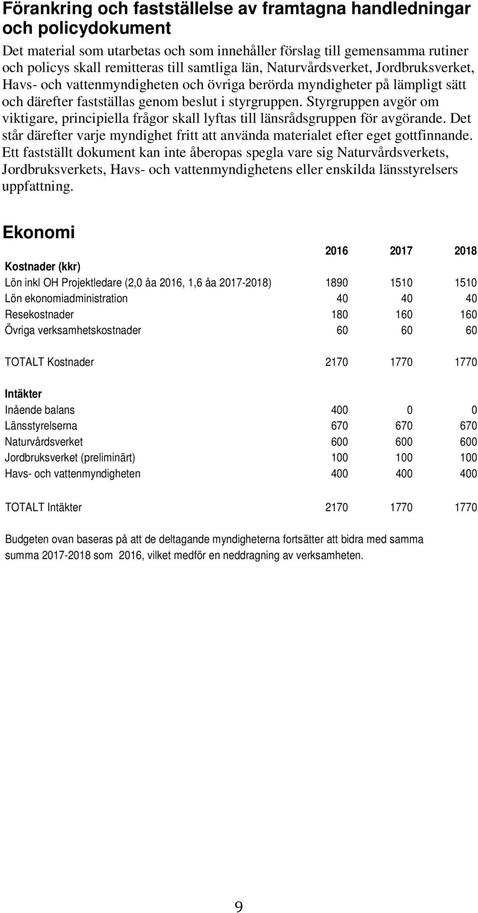 Styrgruppen avgör om viktigare, principiella frågor skall lyftas till länsrådsgruppen för avgörande. Det står därefter varje myndighet fritt att använda materialet efter eget gottfinnande.