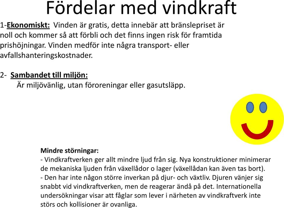 Mindre störningar: -Vindkraftverken ger allt mindre ljud från sig. Nya konstruktioner minimerar de mekaniska ljuden från växellådor o lager (växellådan kan även tas bort).