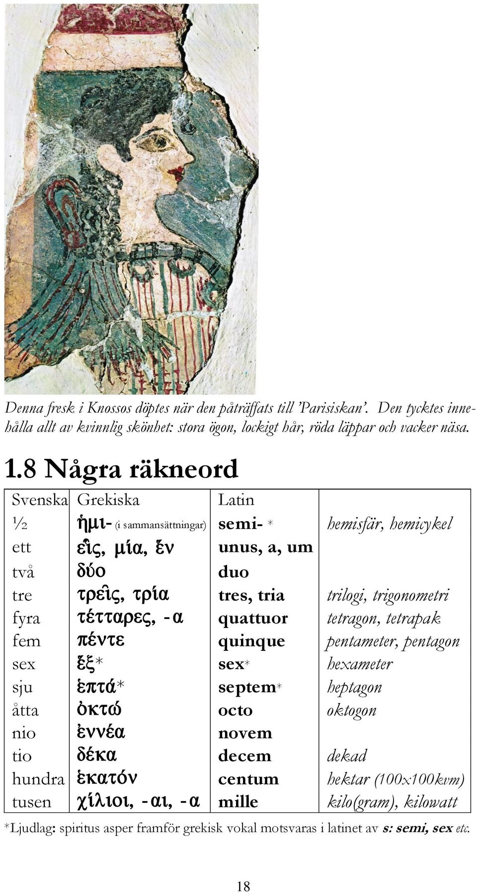 8 Några räkneord Svenska Grekiska Latin ½ (i sammansättningar) semi- * hemisfär, hemicykel ett unus, a, um två duo tre tres, tria trilogi, trigonometri fyra