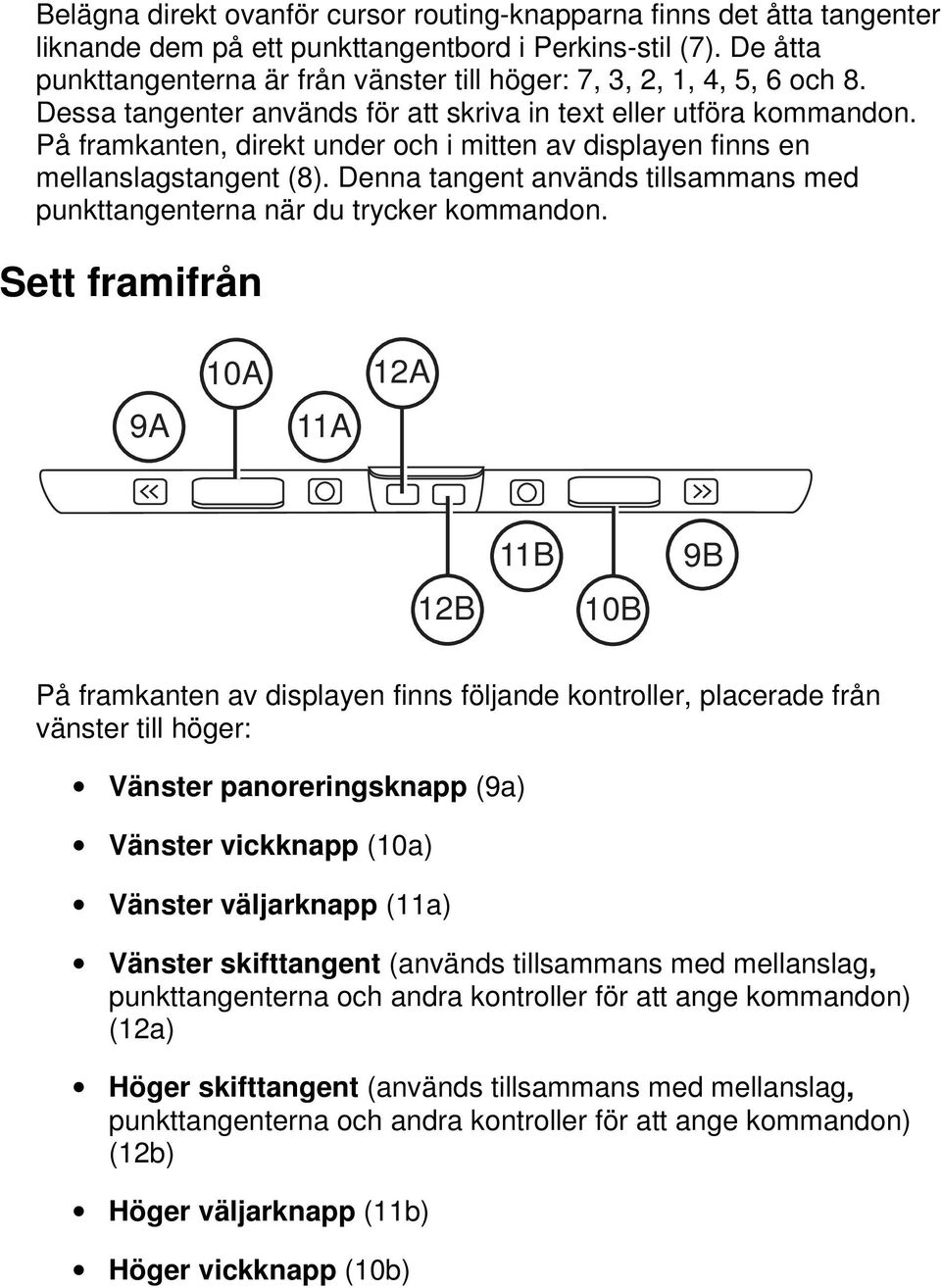 På framkanten, direkt under och i mitten av displayen finns en stangent (8). Denna tangent används med punkttangenterna när du trycker kommandon.