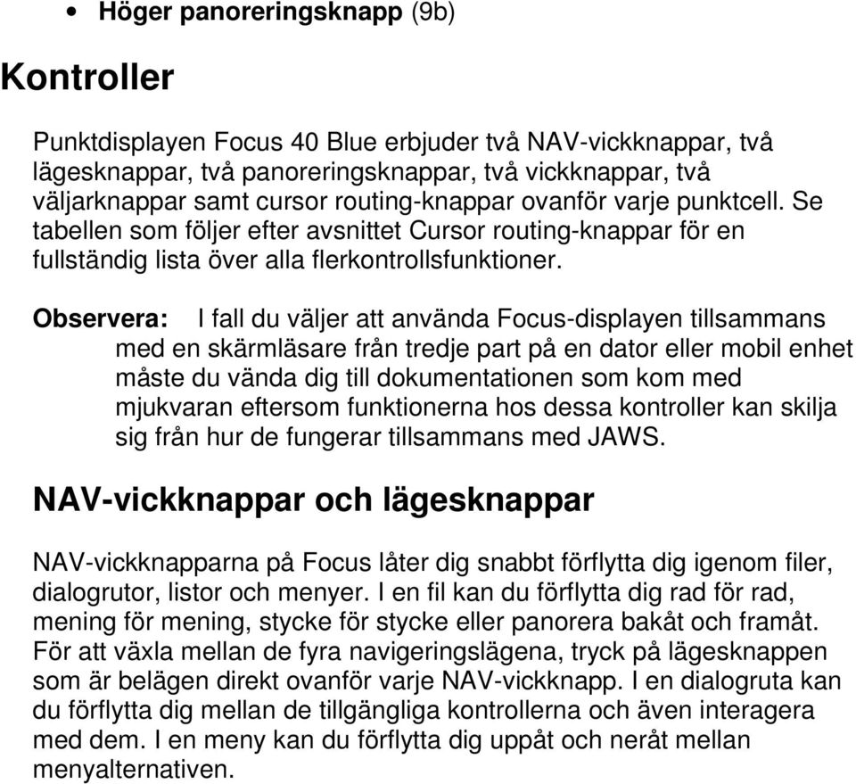 Observera: I fall du väljer att använda Focusdisplayen med en skärmläsare från tredje part på en dator eller mobil enhet måste du vända dig till dokumentationen som kom med mjukvaran eftersom