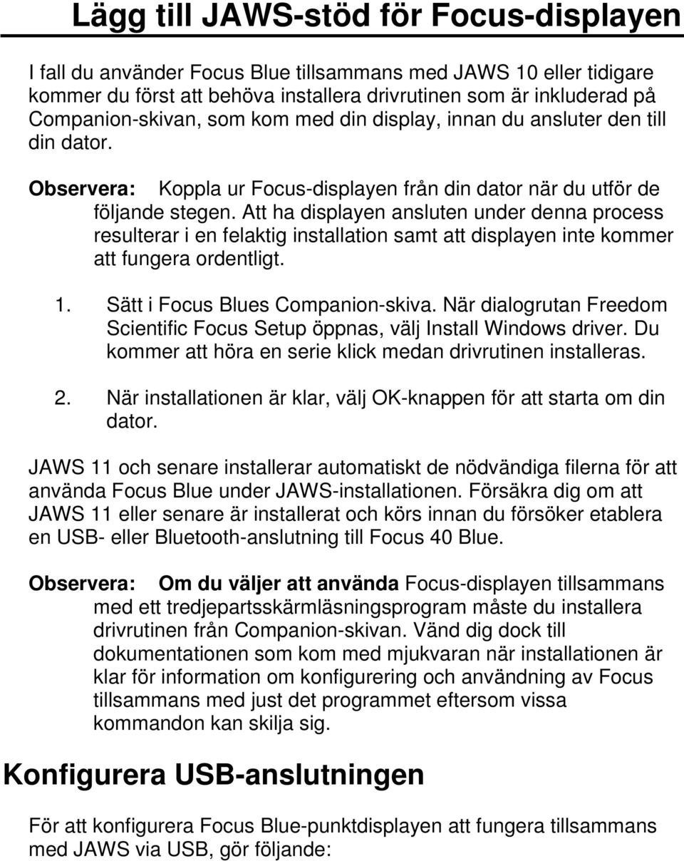 Att ha displayen ansluten under denna process resulterar i en felaktig installation samt att displayen inte kommer att fungera ordentligt. 1. Sätt i Focus Blues Companionskiva.