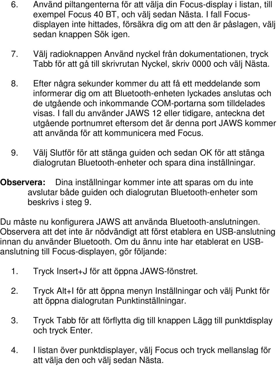 Välj radioknappen Använd nyckel från dokumentationen, tryck Tabb för att gå till skrivrutan Nyckel, skriv 0000 och välj Nästa. 8.