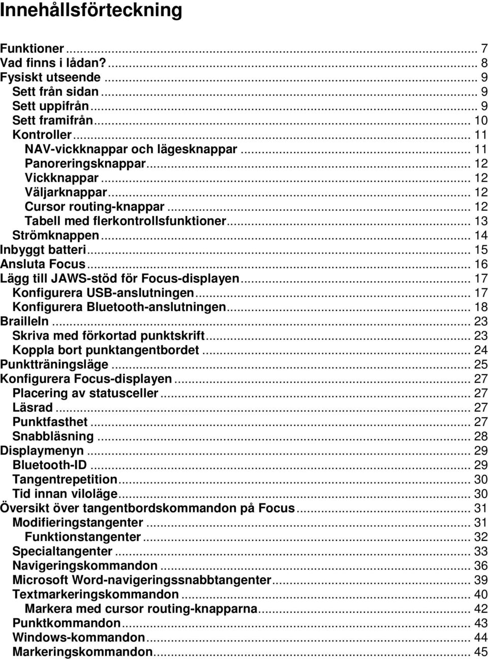 .. 16 Lägg till JAWSstöd för Focusdisplayen... 17 Konfigurera USBanslutningen... 17 Konfigurera Bluetoothanslutningen... 18 BrailleIn... 23 Skriva med förkortad punktskrift.