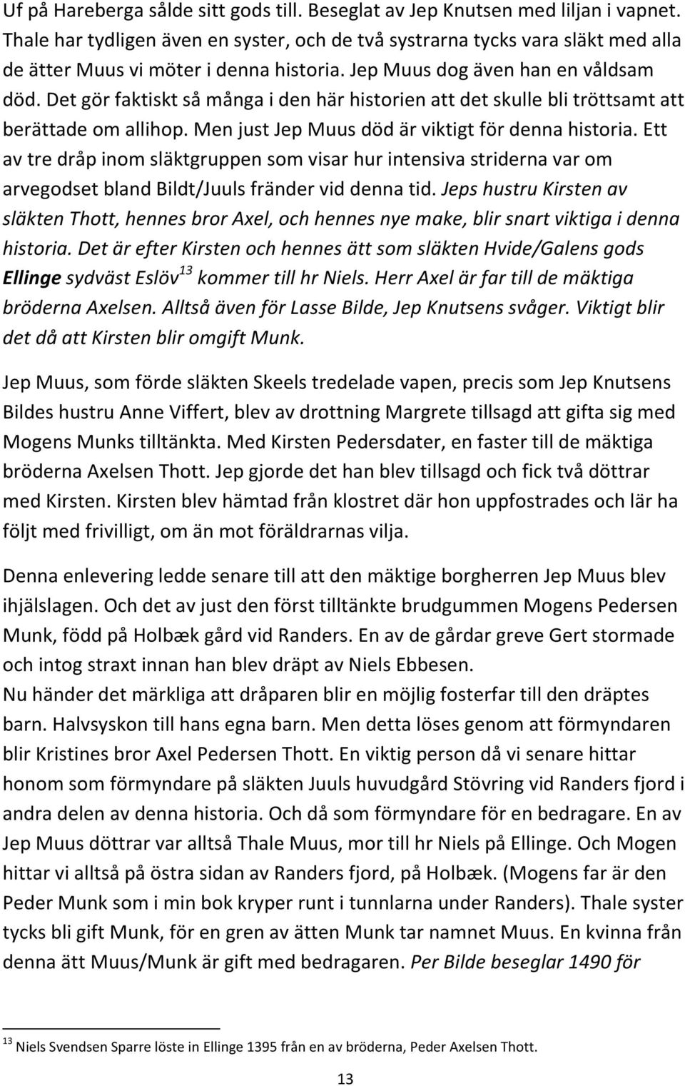 Det gör faktiskt så många i den här historien att det skulle bli tröttsamt att berättade om allihop. Men just Jep Muus död är viktigt för denna historia.