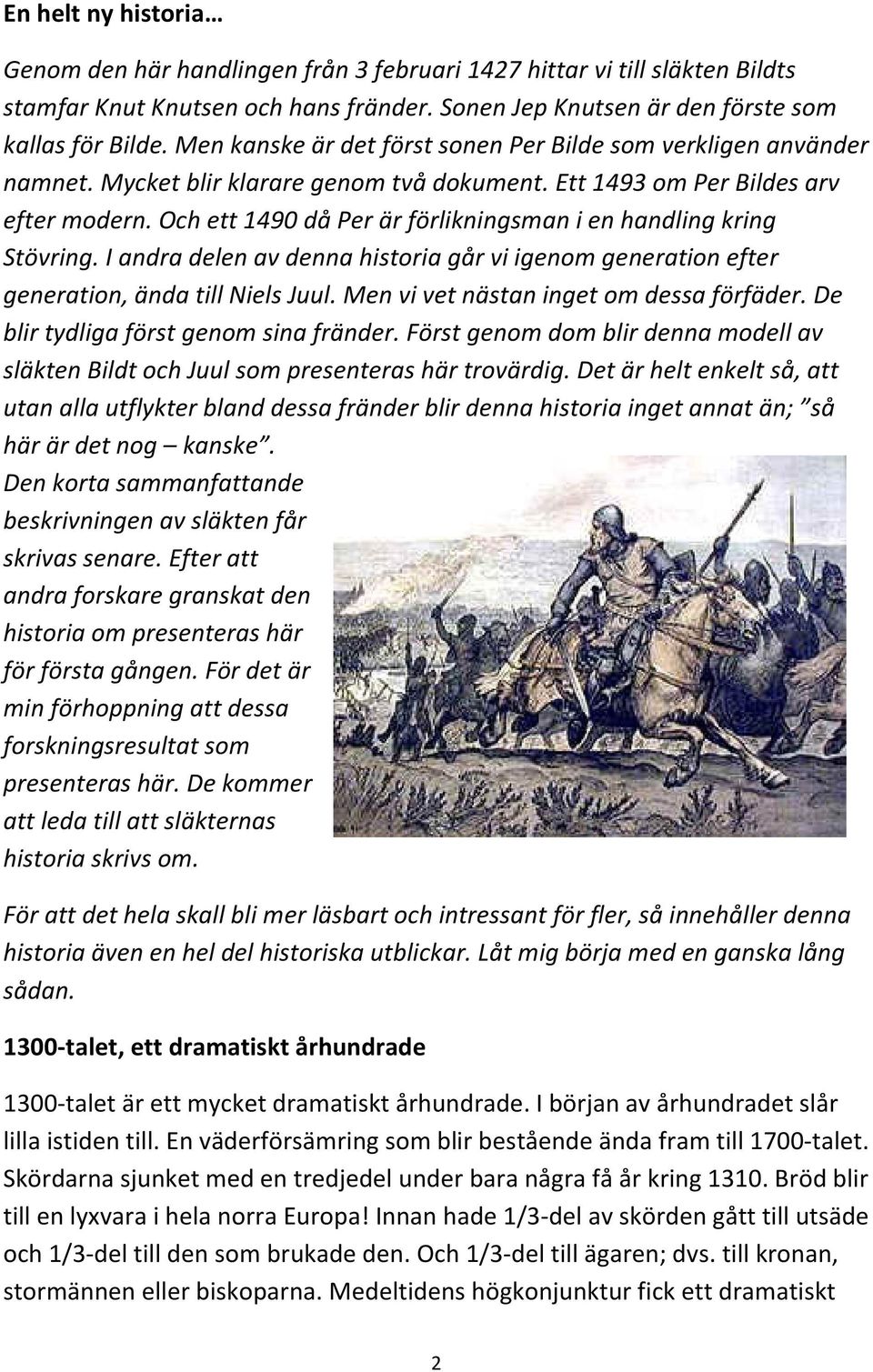 Och ett 1490 då Per är förlikningsman i en handling kring Stövring. I andra delen av denna historia går vi igenom generation efter generation, ända till Niels Juul.