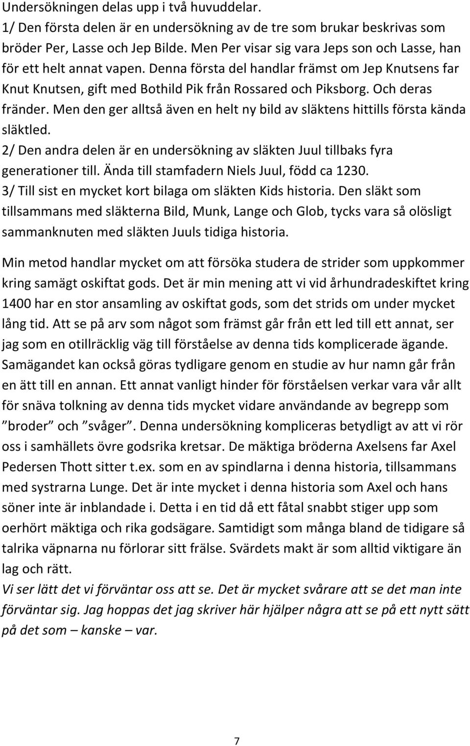 Och deras fränder. Men den ger alltså även en helt ny bild av släktens hittills första kända släktled. 2/ Den andra delen är en undersökning av släkten Juul tillbaks fyra generationer till.