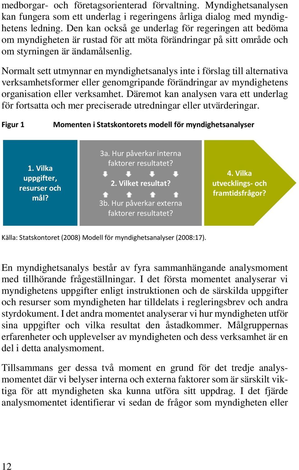 Normalt sett utmynnar en myndighetsanalys inte i förslag till alternativa verksamhetsformer eller genomgripande förändringar av myndighetens organisation eller verksamhet.