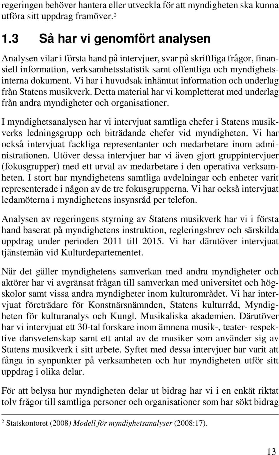 Vi har i huvudsak inhämtat information och underlag från Statens musikverk. Detta material har vi kompletterat med underlag från andra myndigheter och organisationer.