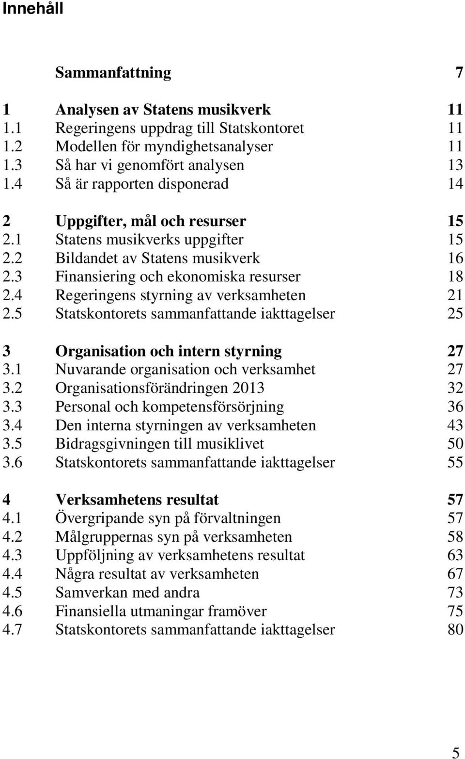 4 Regeringens styrning av verksamheten 21 2.5 Statskontorets sammanfattande iakttagelser 25 3 Organisation och intern styrning 27 3.1 Nuvarande organisation och verksamhet 27 3.