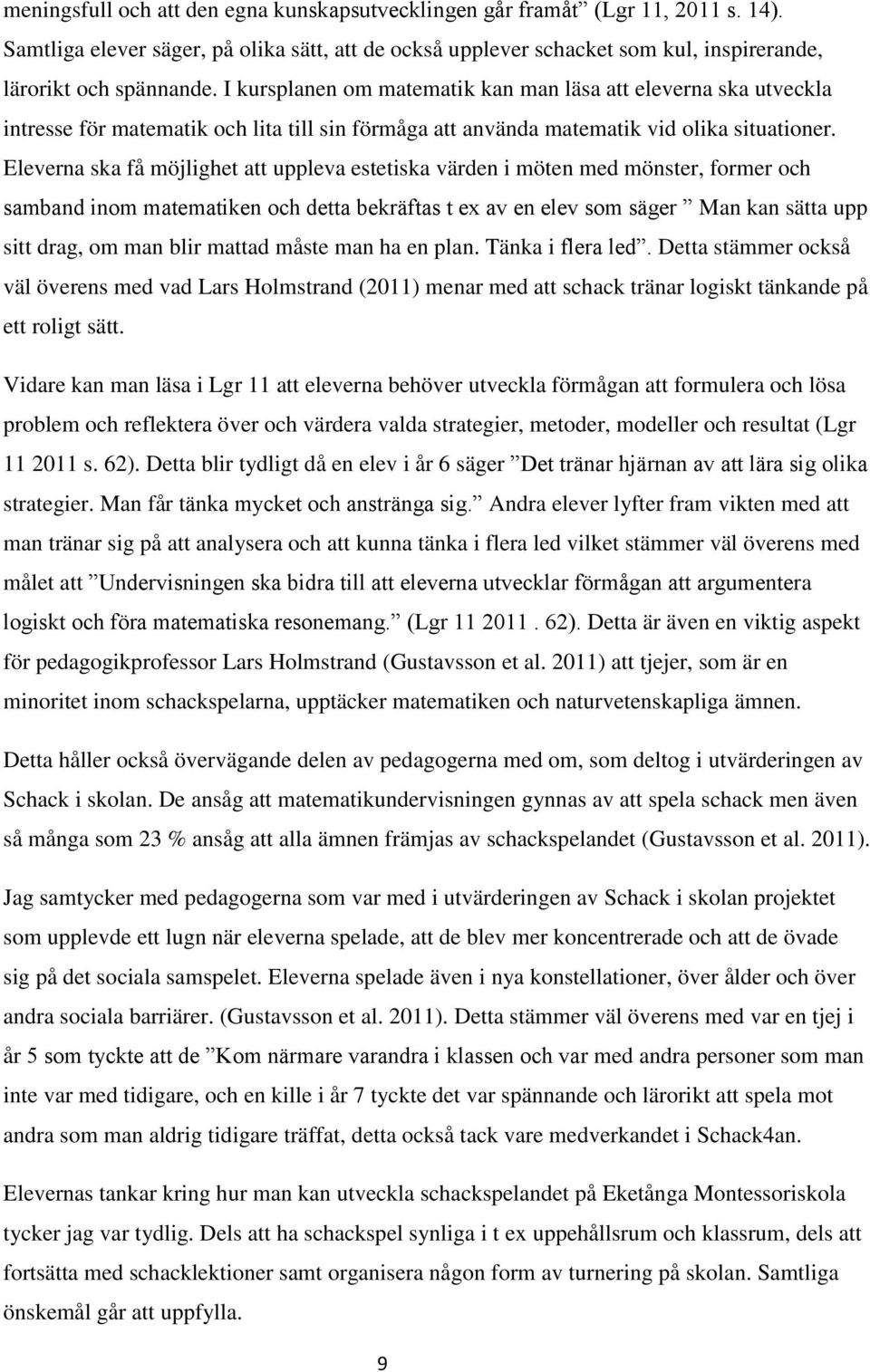 Eleverna ska få möjlighet att uppleva estetiska värden i möten med mönster, former och samband inom matematiken och detta bekräftas t ex av en elev som säger Man kan sätta upp sitt drag, om man blir