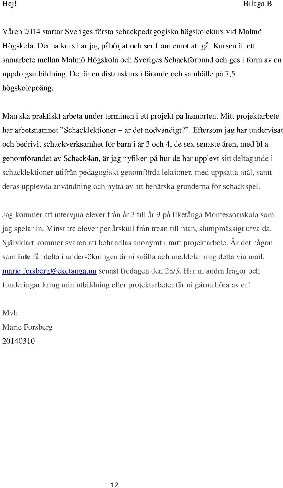 Man ska praktiskt arbeta under terminen i ett projekt på hemorten. Mitt projektarbete har arbetsnamnet Schacklektioner är det nödvändigt?