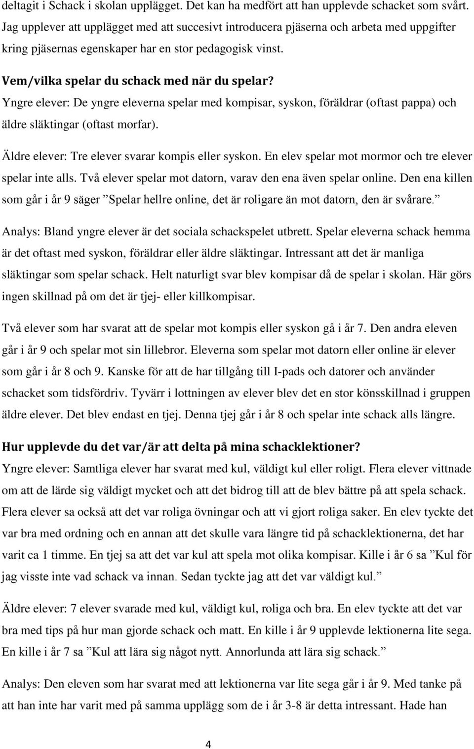 Yngre elever: De yngre eleverna spelar med kompisar, syskon, föräldrar (oftast pappa) och äldre släktingar (oftast morfar). Äldre elever: Tre elever svarar kompis eller syskon.