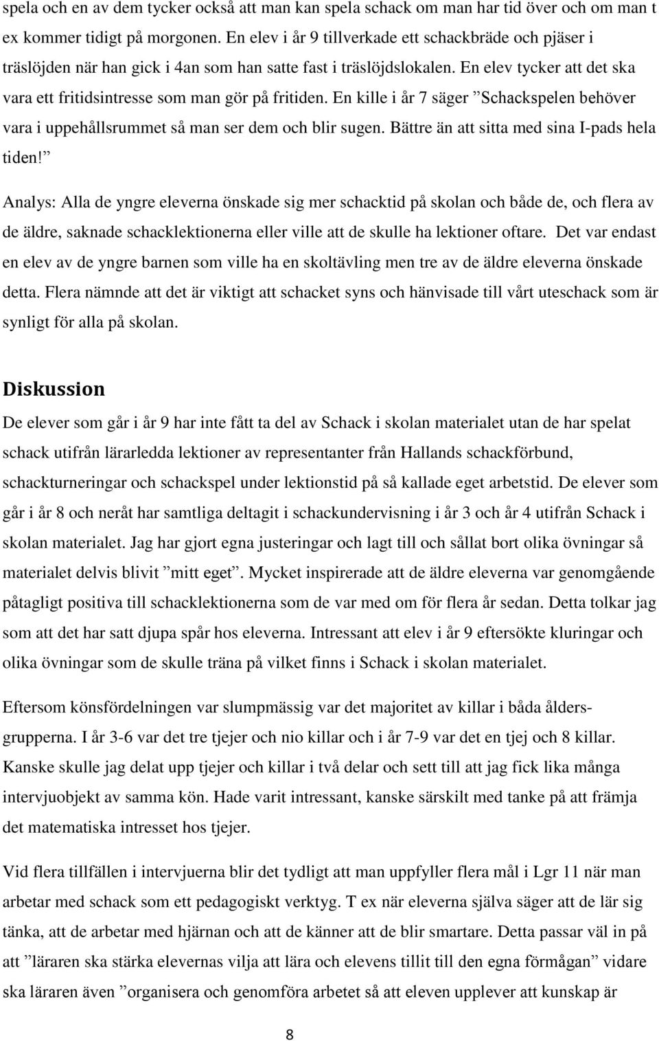 En elev tycker att det ska vara ett fritidsintresse som man gör på fritiden. En kille i år 7 säger Schackspelen behöver vara i uppehållsrummet så man ser dem och blir sugen.