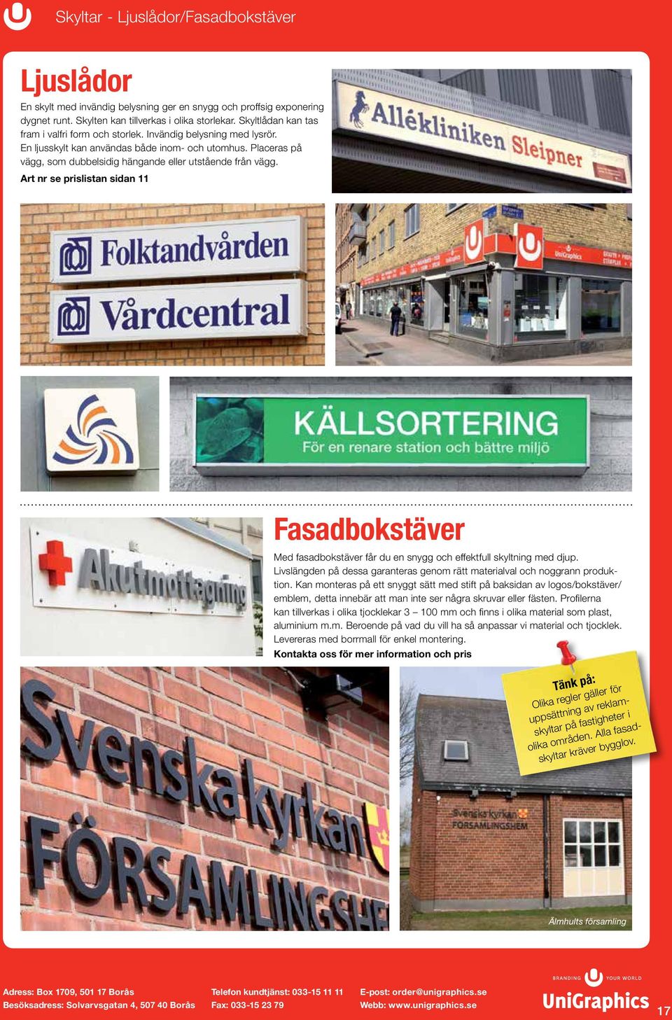 Placeras på vägg, som dubbelsidig hängande eller utstående från vägg. Art nr se prislistan sidan 11 Fasadbokstäver Med fasadbokstäver får du en snygg och effektfull skyltning med djup.