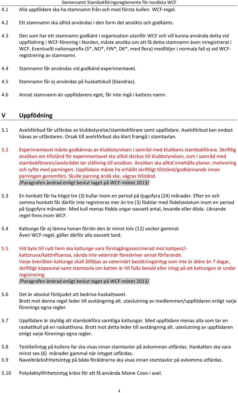 3 Den som har ett stamnamn godkänt i organisation utanför WCF och vill kunna använda detta vid uppfödning i WCF-förening i Norden, måste ansöka om att få detta stamnamn även inregistrerat i WCF.