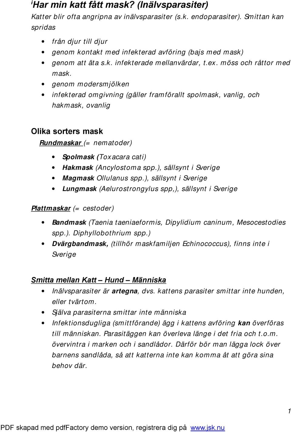 genom modersmjölken infekterad omgivning (gäller framförallt spolmask, vanlig, och hakmask, ovanlig Olika sorters mask Rundmaskar (= nematoder) Spolmask (Toxacara cati) Hakmask (Ancylostoma spp.