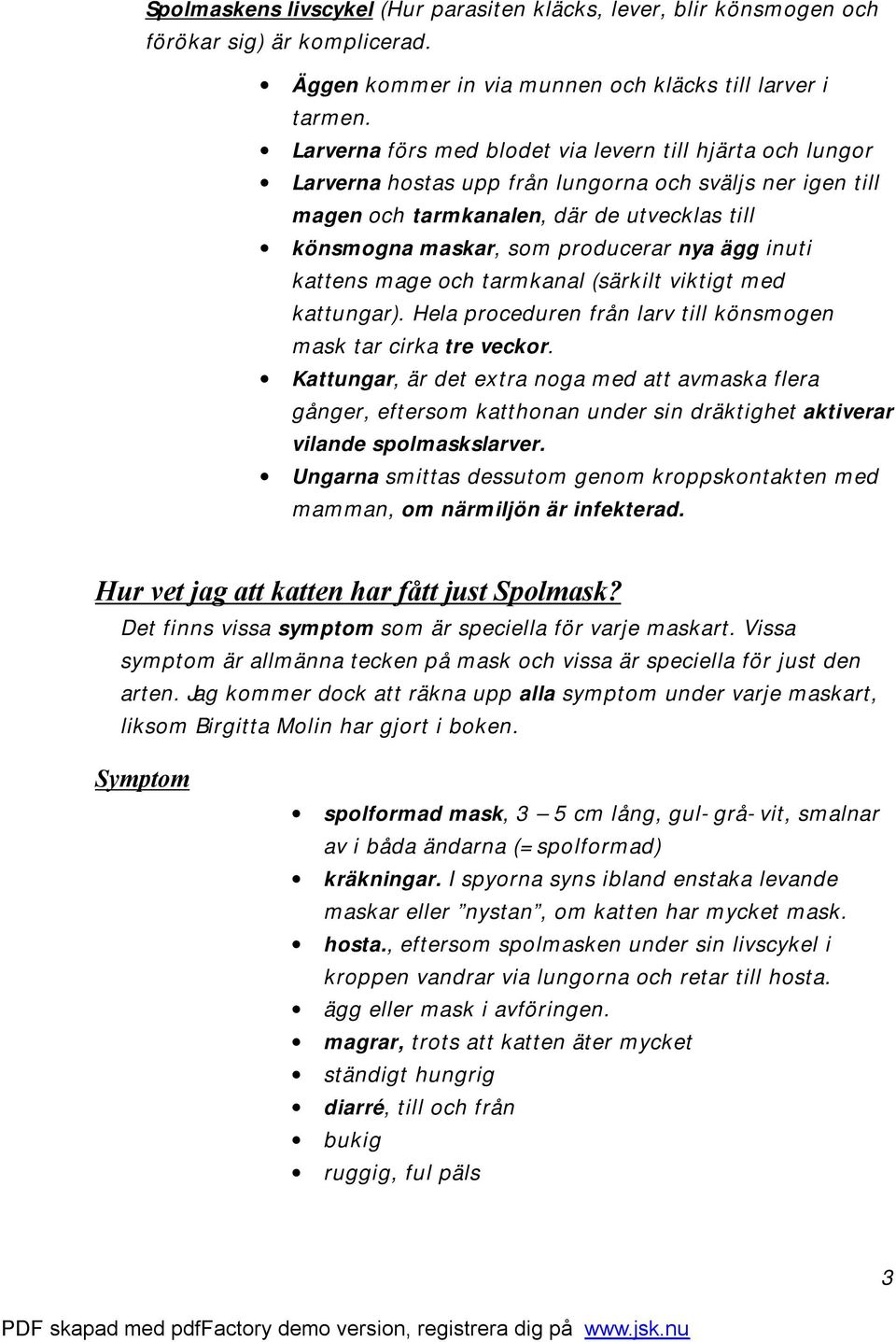 ägg inuti kattens mage och tarmkanal (särkilt viktigt med kattungar). Hela proceduren från larv till könsmogen mask tar cirka tre veckor.