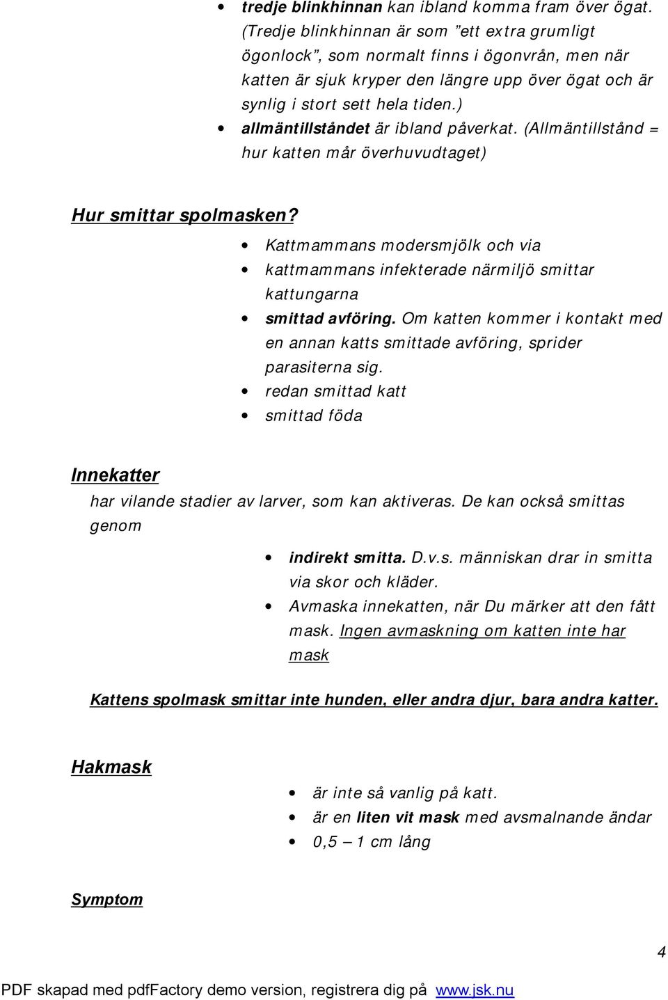 ) allmäntillståndet är ibland påverkat. (Allmäntillstånd = hur katten mår överhuvudtaget) Hur smittar spolmasken?