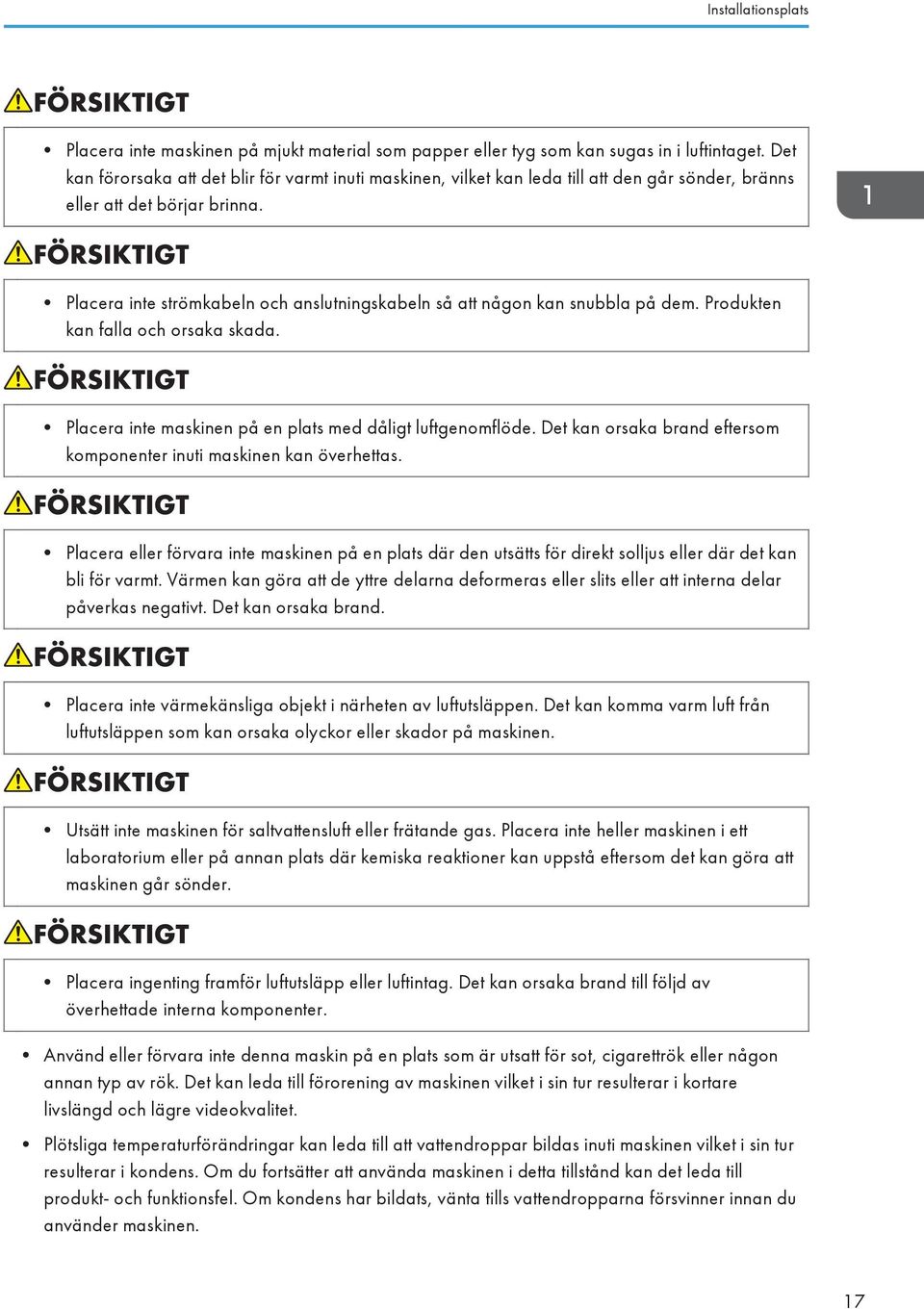 Placera inte strömkabeln och anslutningskabeln så att någon kan snubbla på dem. Produkten kan falla och orsaka skada. Placera inte maskinen på en plats med dåligt luftgenomflöde.