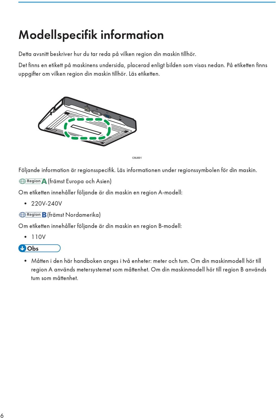 (främst Europa och Asien) Om etiketten innehåller följande är din maskin en region A-modell: 220V-240V (främst Nordamerika) Om etiketten innehåller följande är din maskin en region B-modell: