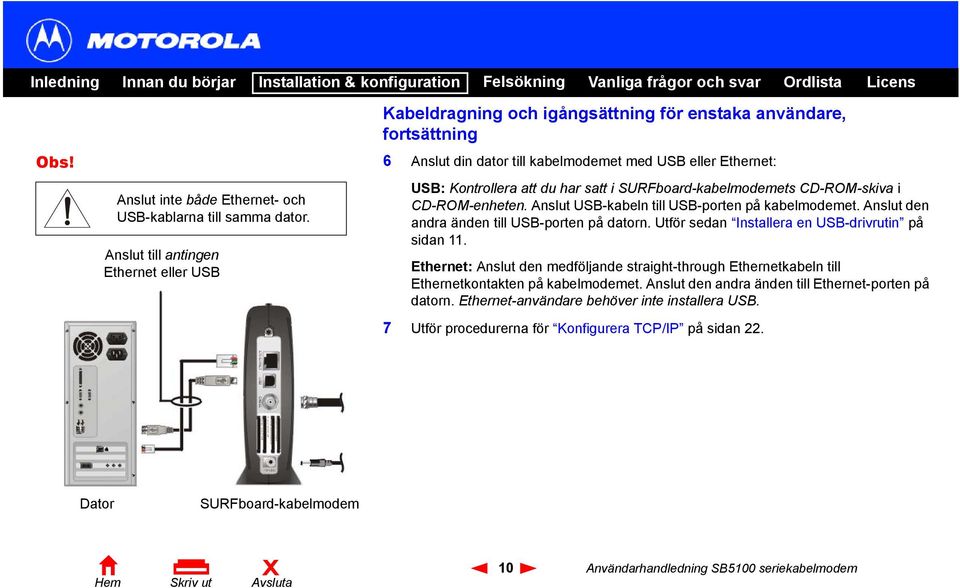 satt i SURFboard-kabelmodemets CD-ROM-skiva i CD-ROM-enheten. Anslut USB-kabeln till USB-porten på kabelmodemet. Anslut den andra änden till USB-porten på datorn.