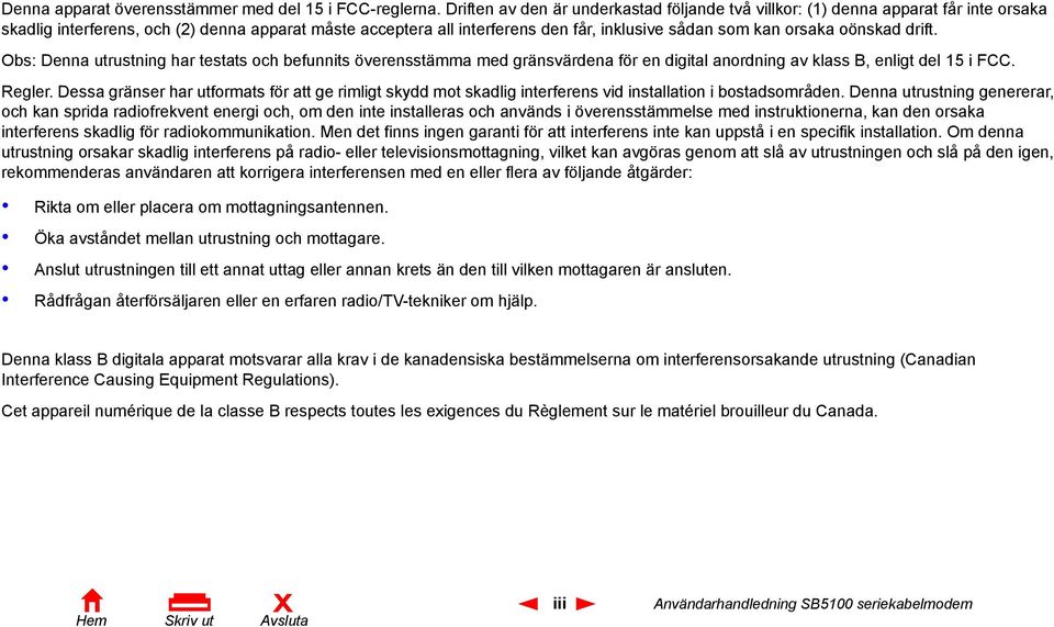 orsaka oönskad drift. Obs: Denna utrustning har testats och befunnits överensstämma med gränsvärdena för en digital anordning av klass B, enligt del 15 i FCC. Regler.