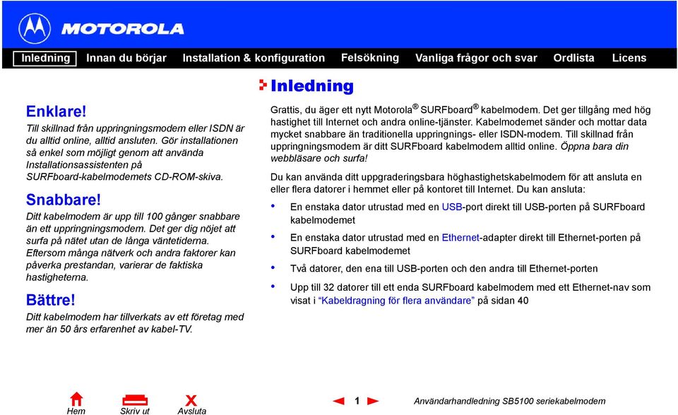 Ditt kabelmodem är upp till 100 gånger snabbare än ett uppringningsmodem. Det ger dig nöjet att surfa på nätet utan de långa väntetiderna.