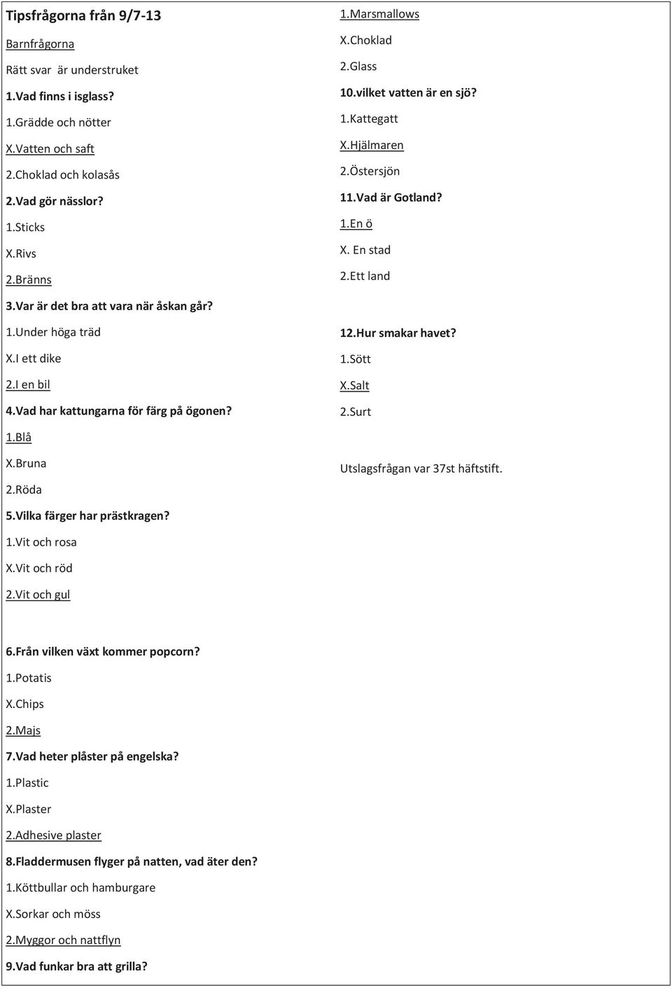 I ett dike 2.I en bil 4.Vad har kattungarna för färg på ögonen? 12.Hur smakar havet? 1.Sött X.Salt 2.Surt 1.Blå X.Bruna 2.Röda Utslagsfrågan var 37st häftstift. 5.Vilka färger har prästkragen? 1.Vit och rosa X.