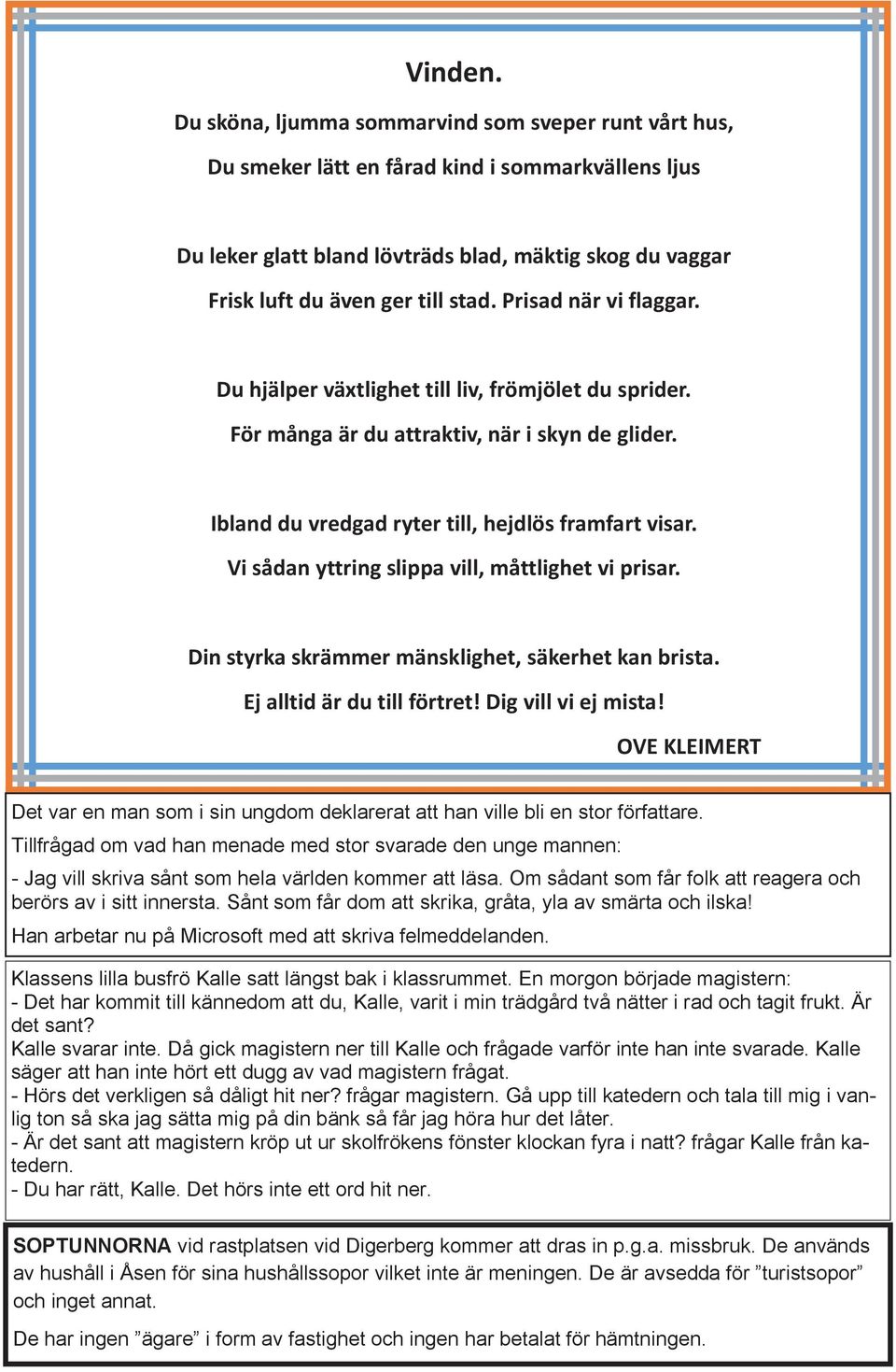 Prisad när vi flaggar. Du hjälper växtlighet till liv, frömjölet du sprider. För många är du attraktiv, när i skyn de glider. Ibland du vredgad ryter till, hejdlös framfart visar.