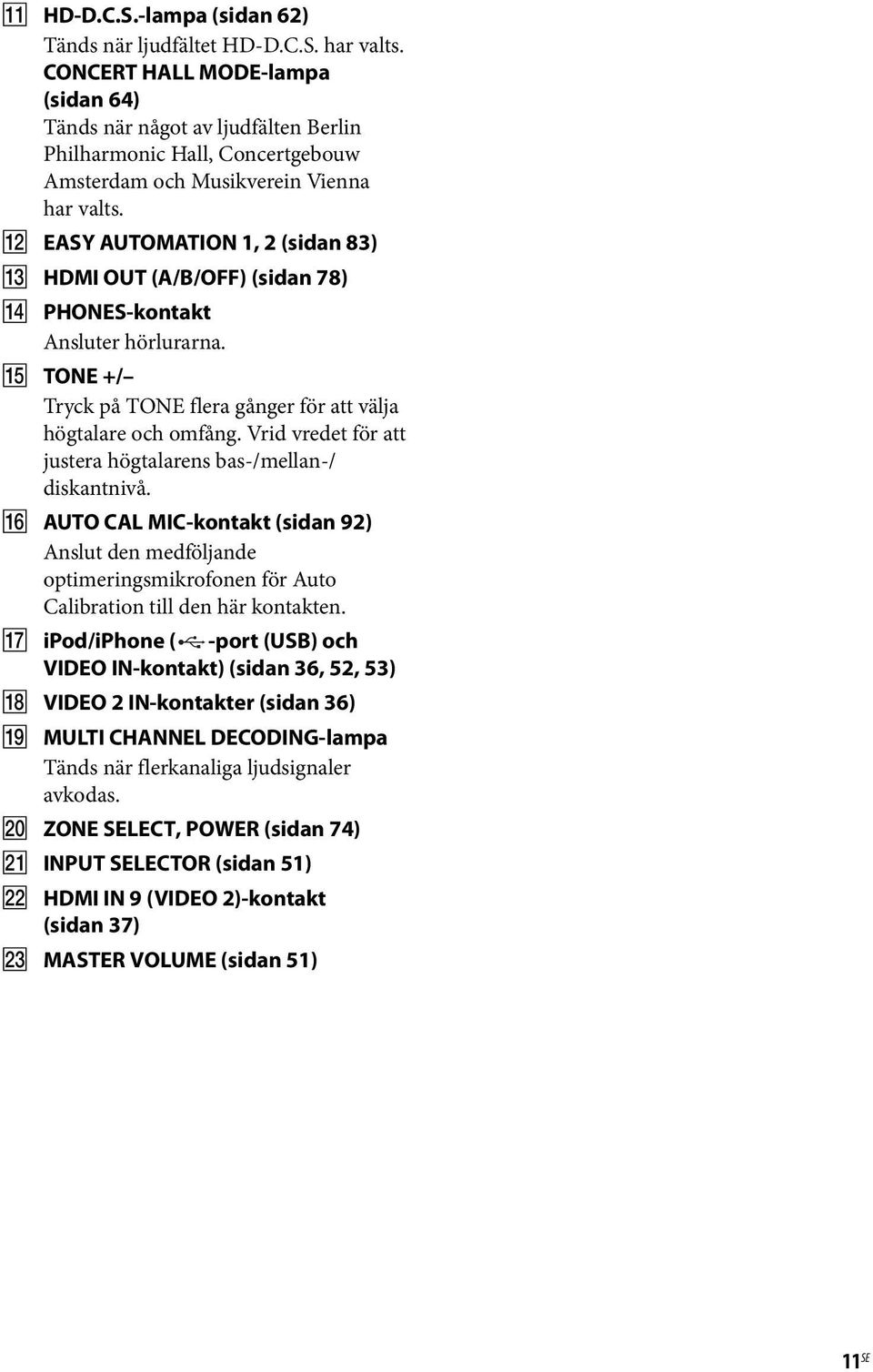 L EASY AUTOMATION 1, 2 (sidan 83) M HDMI OUT (A/B/OFF) (sidan 78) N PHONES-kontakt Ansluter hörlurarna. O TONE +/ Tryck på TONE flera gånger för att välja högtalare och omfång.