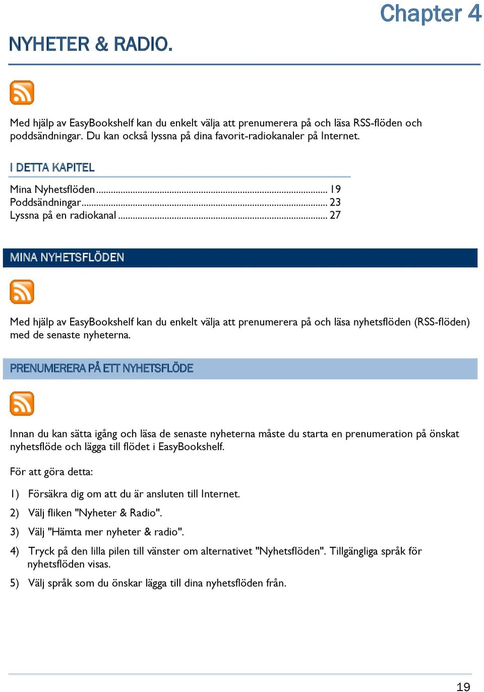 .. 27 MINA NYHETSFLÖDEN Med hjälp av EasyBookshelf kan du enkelt välja att prenumerera på och läsa nyhetsflöden (RSS-flöden) med de senaste nyheterna.