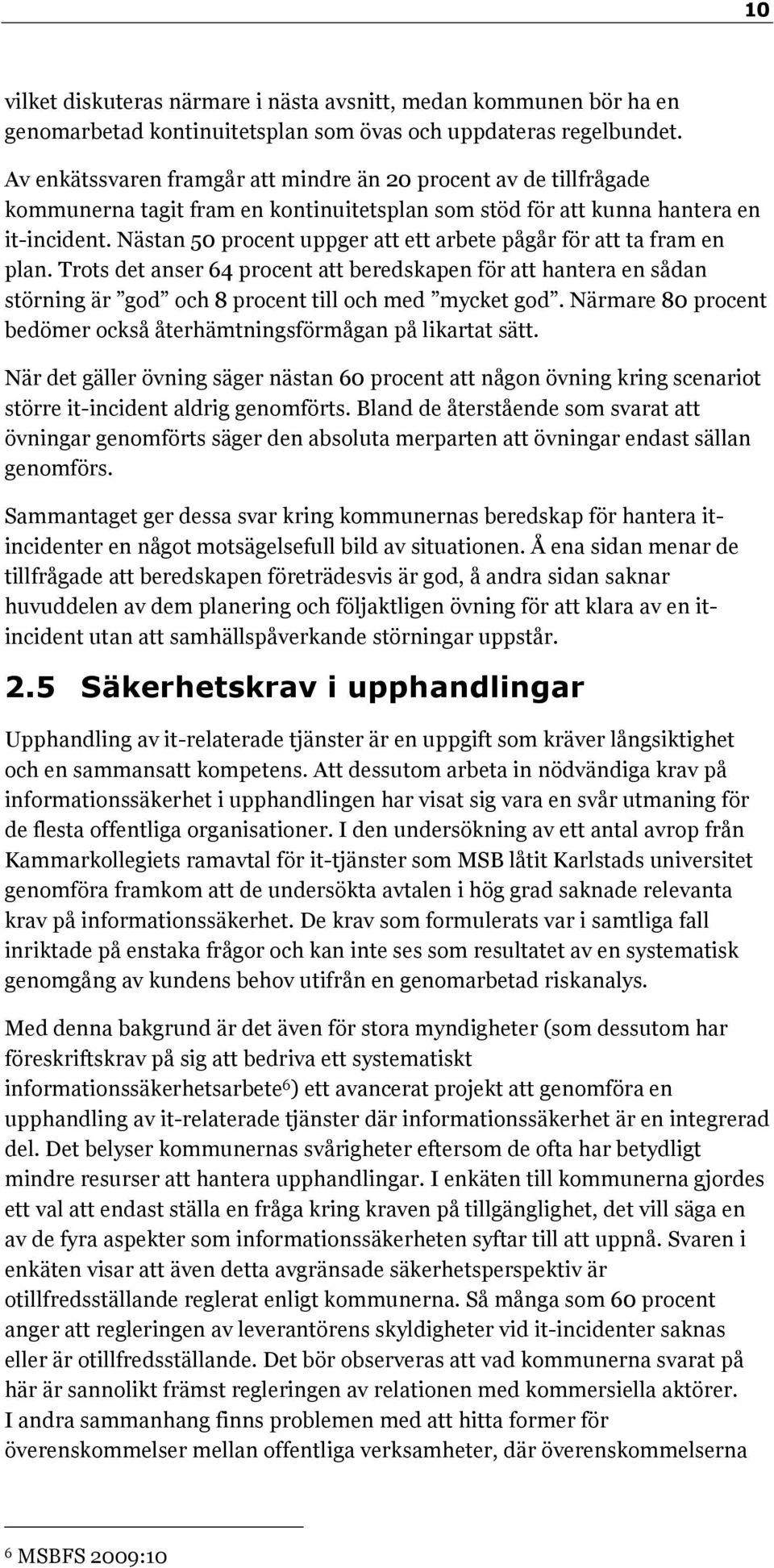 Nästan 50 procent uppger att ett arbete pågår för att ta fram en plan. Trots det anser 64 procent att beredskapen för att hantera en sådan störning är god och 8 procent till och med mycket god.