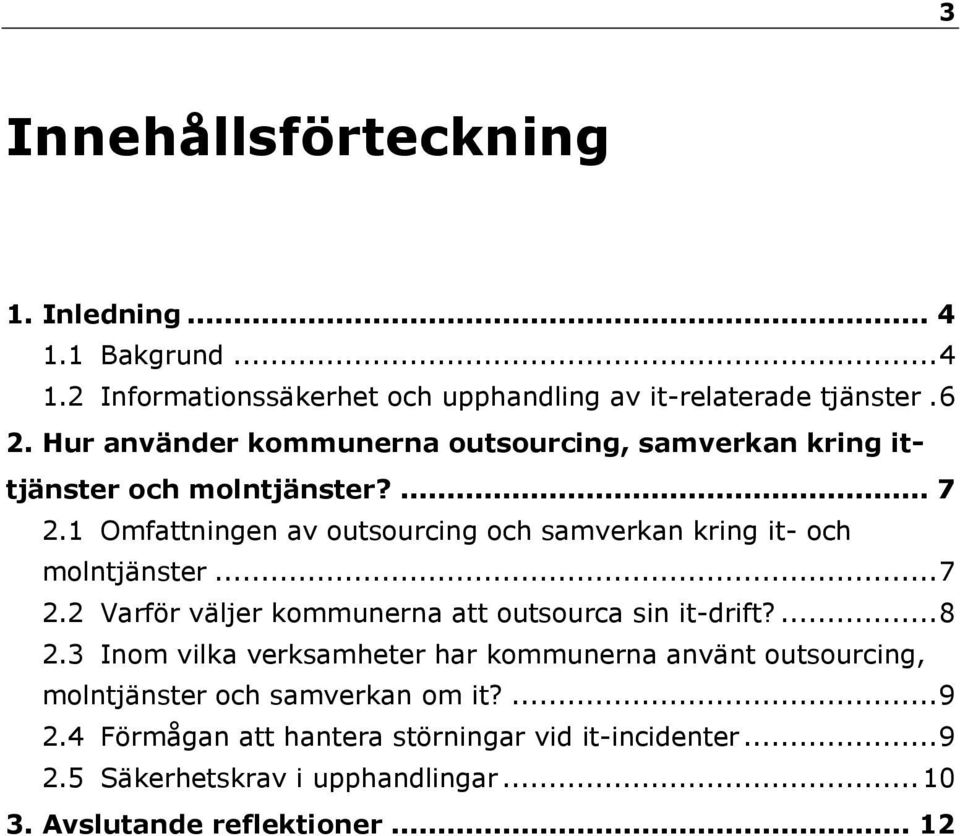 1 Omfattningen av outsourcing och samverkan kring it- och molntjänster... 7 2.2 Varför väljer kommunerna att outsourca sin it-drift?... 8 2.