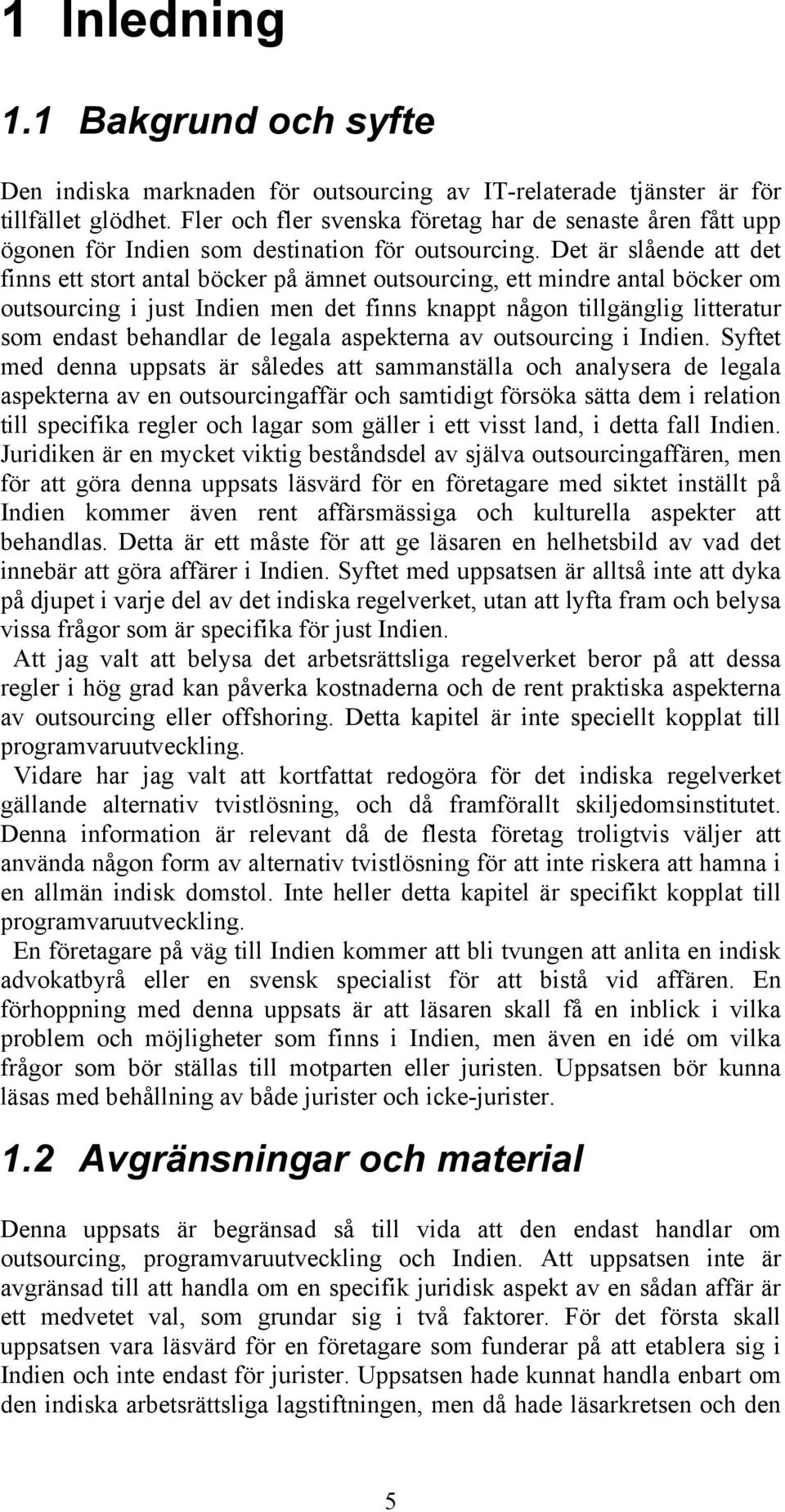 Det är slående att det finns ett stort antal böcker på ämnet outsourcing, ett mindre antal böcker om outsourcing i just Indien men det finns knappt någon tillgänglig litteratur som endast behandlar